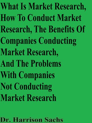 cover image of What Is Market Research, How to Conduct Market Research, the Benefits of Companies Conducting Market Research, and the Problems With Companies Not Conducting Market Research
